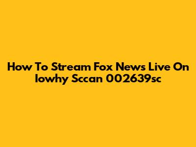 How To Stream Fox News Live On Iowhy Sccan 002639sc