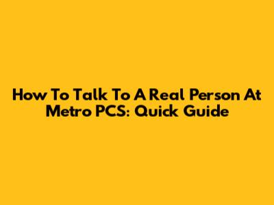 How To Talk To A Real Person At Metro PCS: Quick Guide