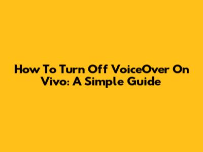 How To Turn Off VoiceOver On Vivo: A Simple Guide
