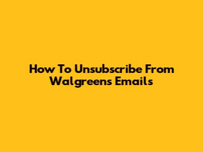 How To Unsubscribe From Walgreens Emails