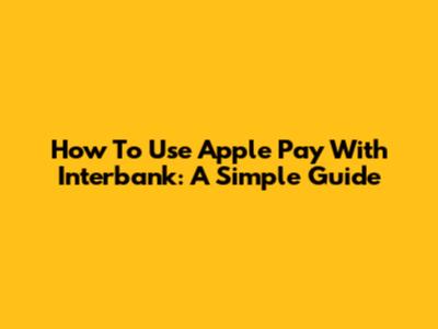 How To Use Apple Pay With Interbank: A Simple Guide