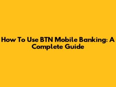 How To Use BTN Mobile Banking: A Complete Guide