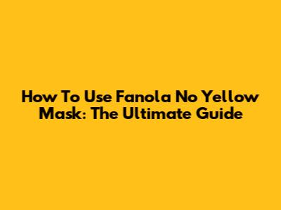 How To Use Fanola No Yellow Mask: The Ultimate Guide
