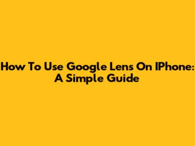 How To Use Google Lens On IPhone: A Simple Guide