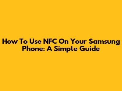 How To Use NFC On Your Samsung Phone: A Simple Guide