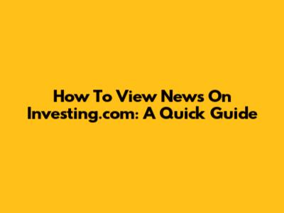 How To View News On Investing.com: A Quick Guide