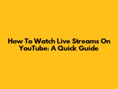 How To Watch Live Streams On YouTube: A Quick Guide