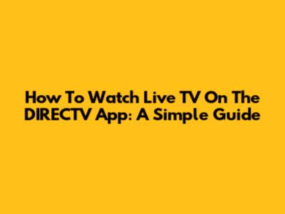 How To Watch Live TV On The DIRECTV App: A Simple Guide