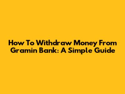 How To Withdraw Money From Gramin Bank: A Simple Guide