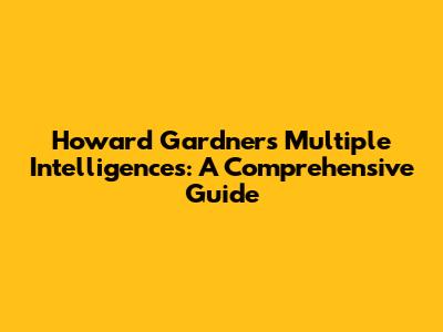 Howard Gardner's Multiple Intelligences: A Comprehensive Guide
