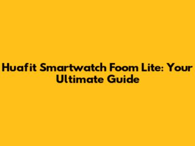 Huafit Smartwatch Foom Lite: Your Ultimate Guide