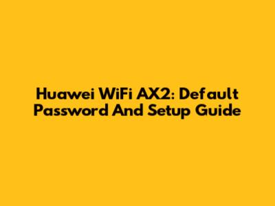 Huawei WiFi AX2: Default Password And Setup Guide