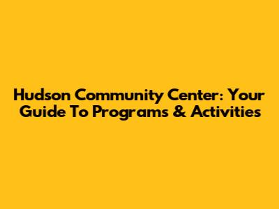 Hudson Community Center: Your Guide To Programs & Activities