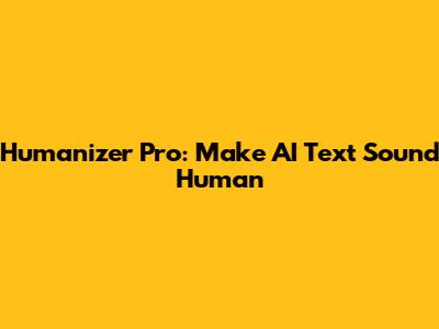 Humanizer Pro: Make AI Text Sound Human