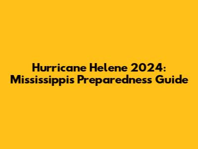 Hurricane Helene 2024: Mississippi's Preparedness Guide