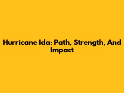Hurricane Ida: Path, Strength, And Impact