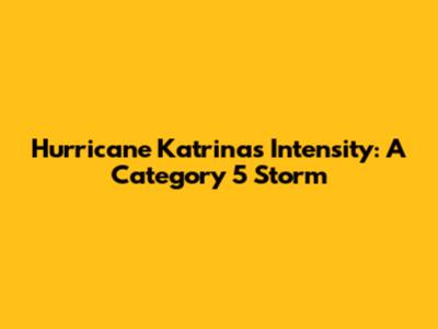 Hurricane Katrina's Intensity: A Category 5 Storm