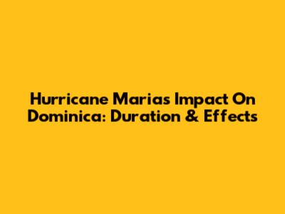 Hurricane Maria's Impact On Dominica: Duration & Effects