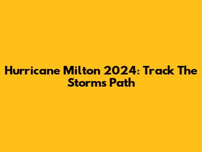 Hurricane Milton 2024: Track The Storm's Path
