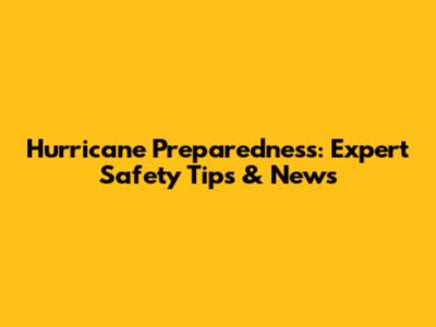 Hurricane Preparedness: Expert Safety Tips & News
