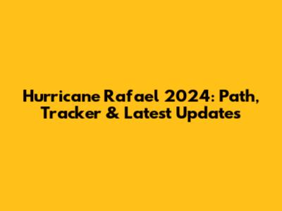 Hurricane Rafael 2024: Path, Tracker & Latest Updates