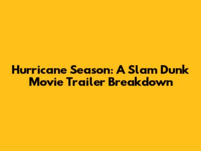 Hurricane Season: A Slam Dunk Movie Trailer Breakdown