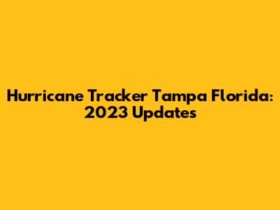 Hurricane Tracker Tampa Florida: 2023 Updates