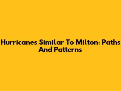 Hurricanes Similar To Milton: Paths And Patterns