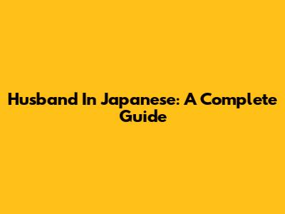 Husband In Japanese: A Complete Guide