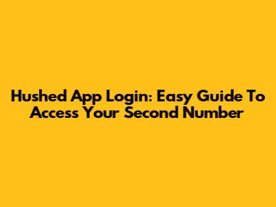 Hushed App Login: Easy Guide To Access Your Second Number