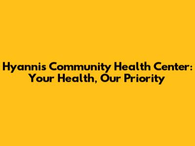 Hyannis Community Health Center: Your Health, Our Priority