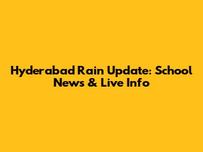 Hyderabad Rain Update: School News & Live Info
