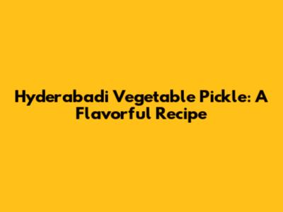 Hyderabadi Vegetable Pickle: A Flavorful Recipe