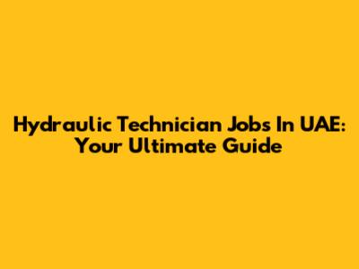 Hydraulic Technician Jobs In UAE: Your Ultimate Guide