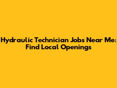 Hydraulic Technician Jobs Near Me: Find Local Openings