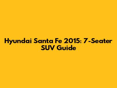 Hyundai Santa Fe 2015: 7-Seater SUV Guide