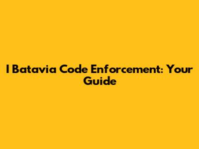 I Batavia Code Enforcement: Your Guide
