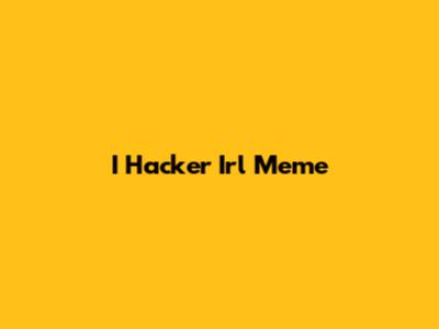I Hacker Irl Meme