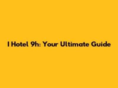 I Hotel 9h: Your Ultimate Guide