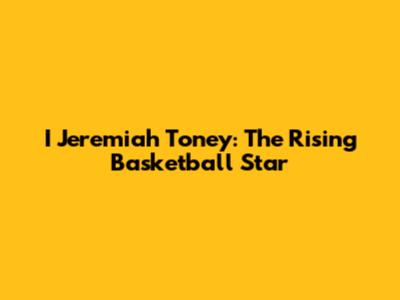 I Jeremiah Toney: The Rising Basketball Star