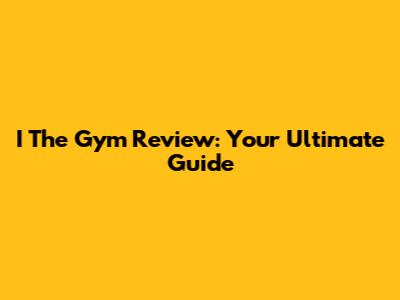 I The Gym Review: Your Ultimate Guide