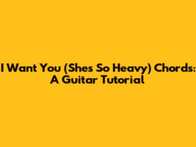 I Want You (She's So Heavy) Chords: A Guitar Tutorial