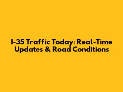 I-35 Traffic Today: Real-Time Updates & Road Conditions