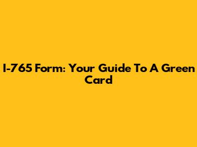 I-765 Form: Your Guide To A Green Card