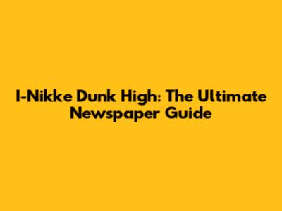 I-Nikke Dunk High: The Ultimate Newspaper Guide