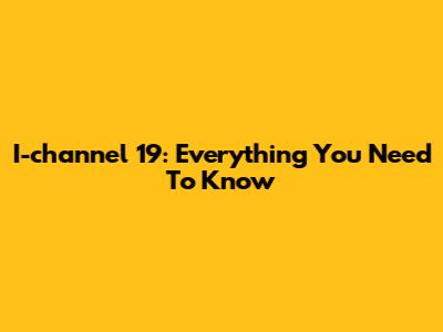 I-channel 19: Everything You Need To Know