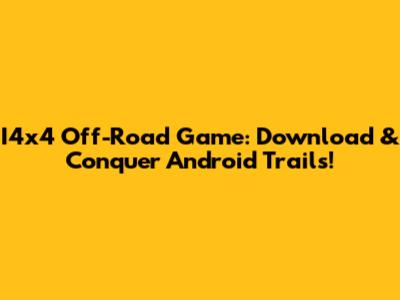 I4x4 Off-Road Game: Download & Conquer Android Trails!
