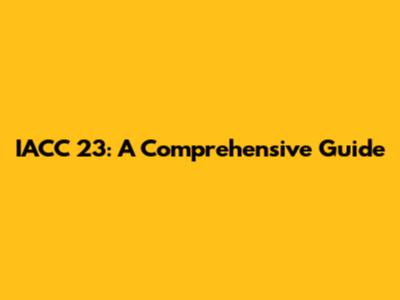 IACC 23: A Comprehensive Guide