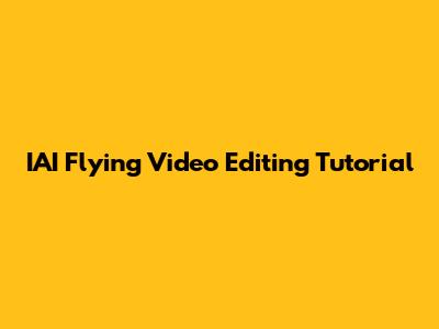 IAI Flying Video Editing Tutorial