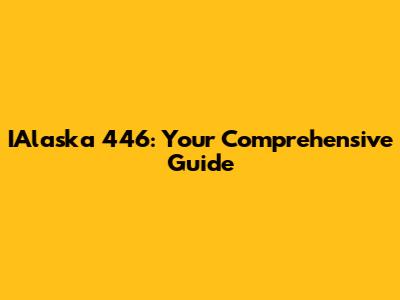 IAlaska 446: Your Comprehensive Guide